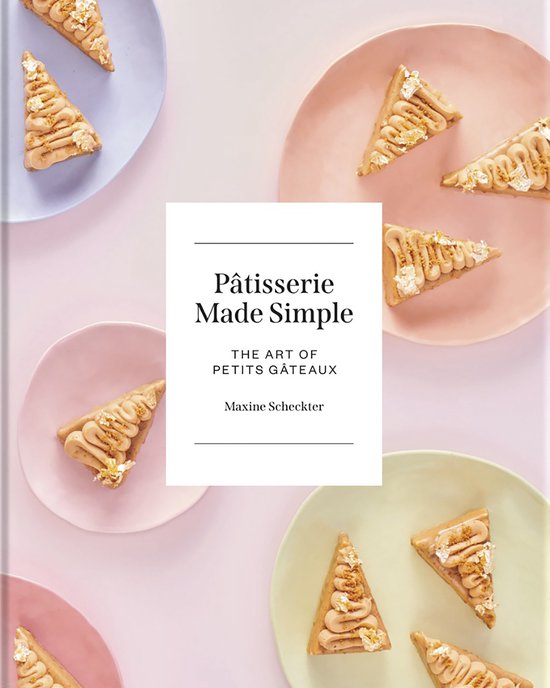 Pâtisserie Made Simple: The Art of Petits Gâteaux by Maxine Scheckter